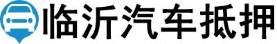 临沂汽车抵押贷款-临沂车辆抵押贷款公司-[当天放款-不押车]